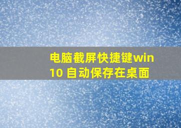 电脑截屏快捷键win10 自动保存在桌面